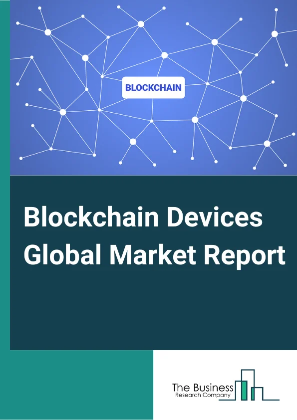 Blockchain Devices Global Market Report 2025 – By Type (Blockchain Smartphones, Crypto Hardware Wallets, Crypto Automated Teller Machines (ATMs), Point of Sales (POS) Terminals), By Connectivity (Wired, Wireless), By Application (Personal, Corporate), By End User (Consumer, BFSI, Government, Retail & E-commerce, Travel & Hospitality, Automotive, Transportation & Logistics, IT & Telecommunication, Others (Energy & Utilities, Education, Agriculture, Healthcare, Manufacturing)) – Market Size, Trends, And Global Forecast 2025-2034