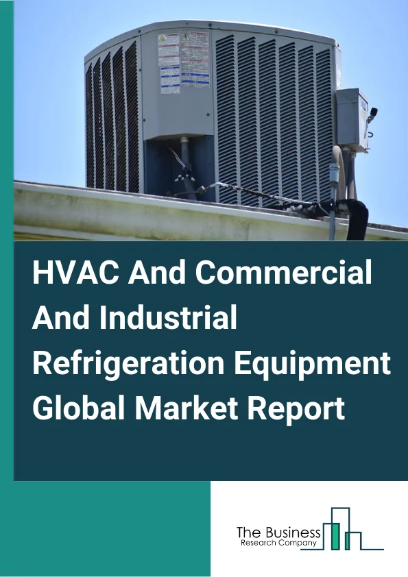 HVAC And Commercial And Industrial Refrigeration Equipment Global Market Report 2025 – By Type (HVAC Equipment, Commercial And Industrial Refrigeration Equipment), By Capacity (Small, Medium, Large), By Application (Food Processing, Beverage Production, Chemicals and Pharmaceuticals, Petrochemicals, Energy, Logistics) – Market Size, Trends, And Global Forecast 2025-2034
