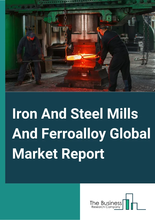 Iron And Steel Mills And Ferroalloy Global Market Report 2025 – By Type (Ferroalloys, Pig Iron, Crude Steel), By End-User Industry (Automotive, Machinery, Oil And Gas, Construction, Other End-Users) – Market Size, Trends, And Global Forecast 2025-2034